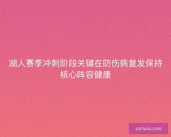 湖人赛季冲刺阶段关键在防伤病复发保持核心阵容健康