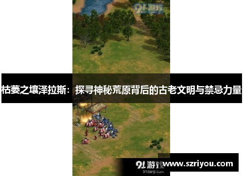 枯萎之壤泽拉斯：探寻神秘荒原背后的古老文明与禁忌力量